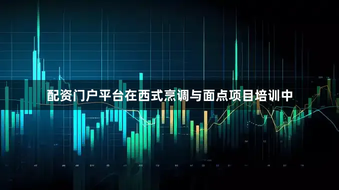 配资门户平台在西式烹调与面点项目培训中
