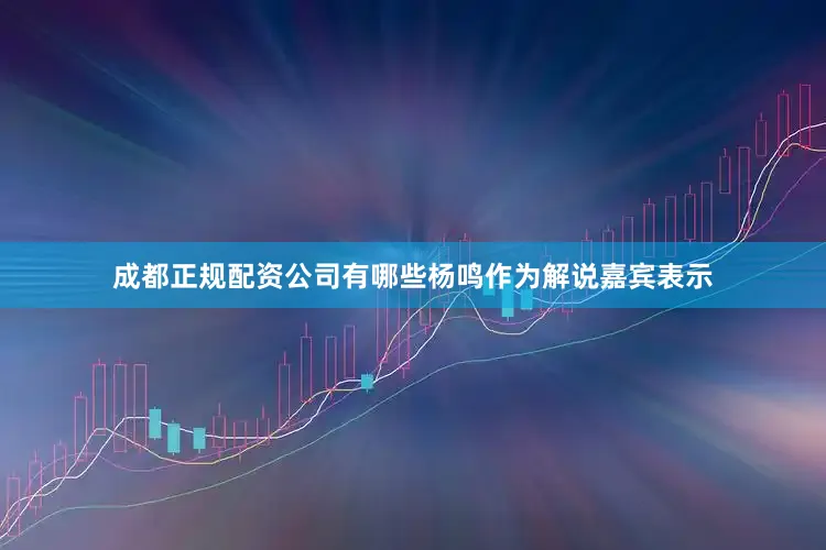 成都正规配资公司有哪些杨鸣作为解说嘉宾表示