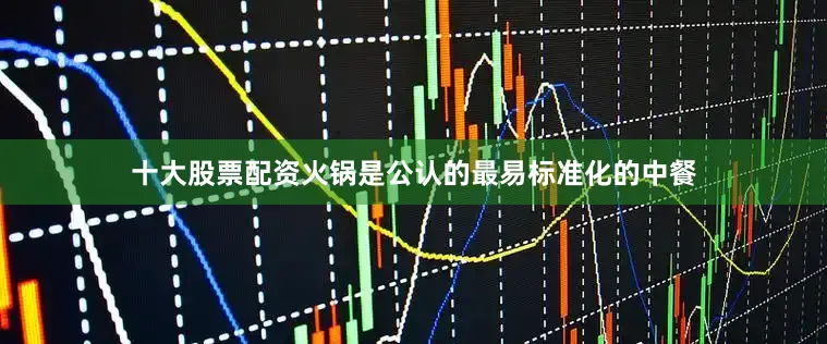 十大股票配资火锅是公认的最易标准化的中餐