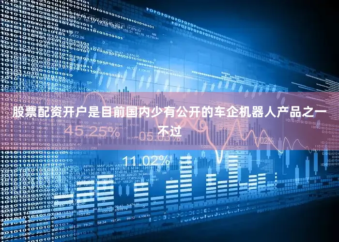 股票配资开户是目前国内少有公开的车企机器人产品之一不过