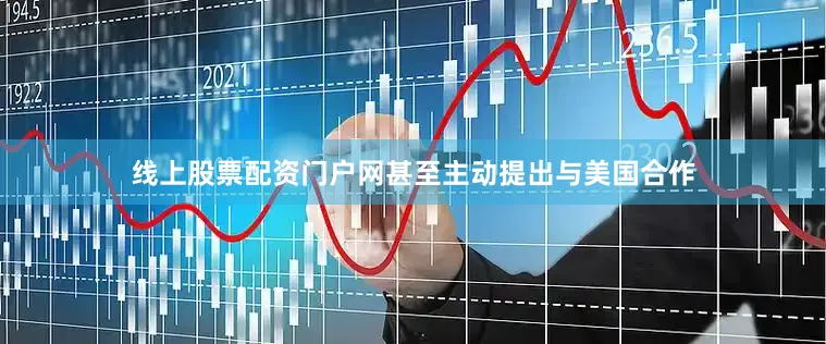 线上股票配资门户网甚至主动提出与美国合作
