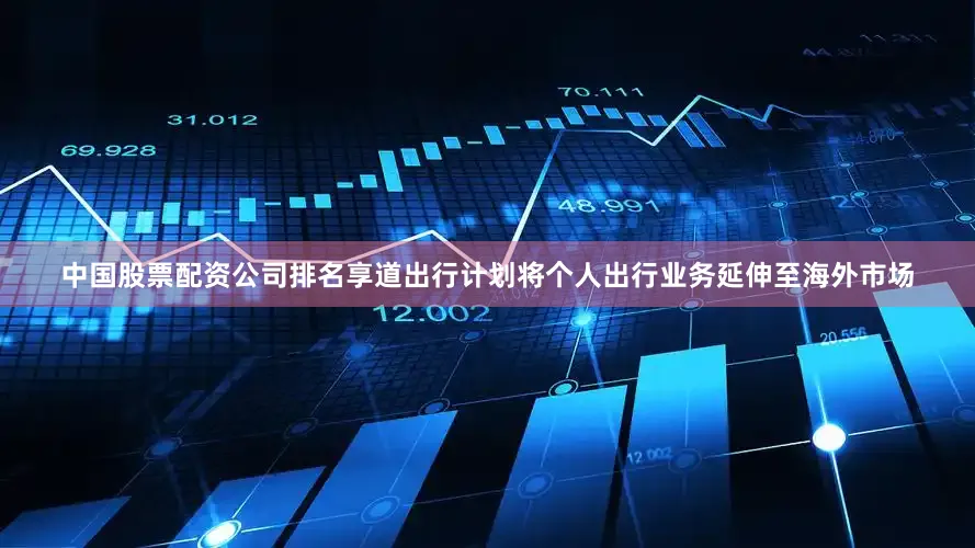 中国股票配资公司排名享道出行计划将个人出行业务延伸至海外市场
