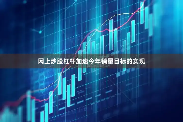网上炒股杠杆加速今年销量目标的实现