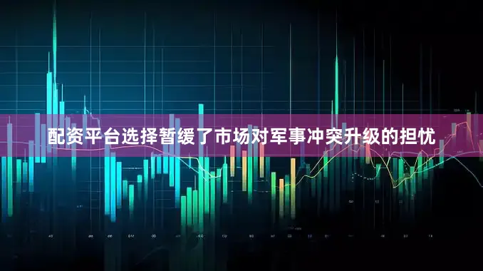 配资平台选择暂缓了市场对军事冲突升级的担忧