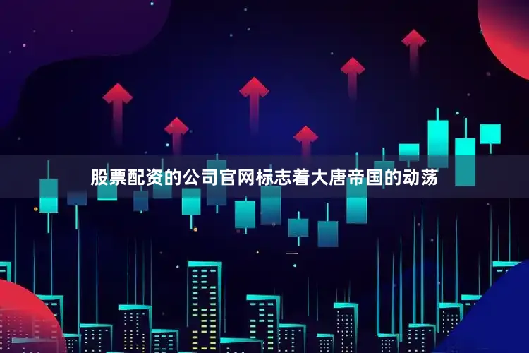 股票配资的公司官网标志着大唐帝国的动荡
