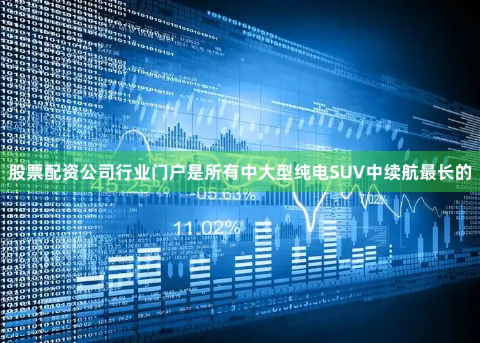 股票配资公司行业门户是所有中大型纯电SUV中续航最长的