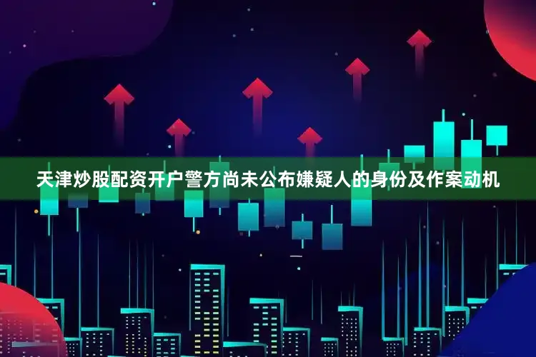 天津炒股配资开户警方尚未公布嫌疑人的身份及作案动机