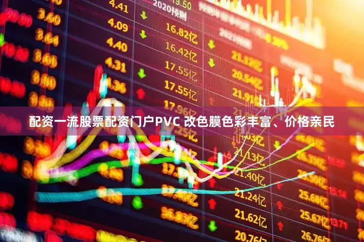 配资一流股票配资门户PVC 改色膜色彩丰富、价格亲民