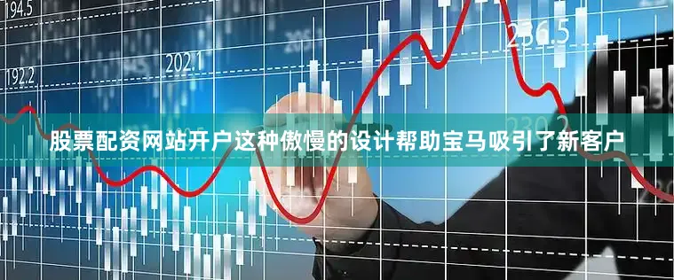 股票配资网站开户这种傲慢的设计帮助宝马吸引了新客户