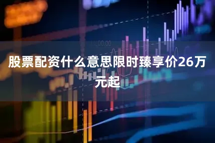 股票配资什么意思限时臻享价26万元起