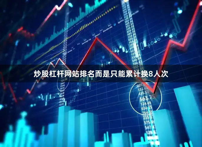 炒股杠杆网站排名而是只能累计换8人次