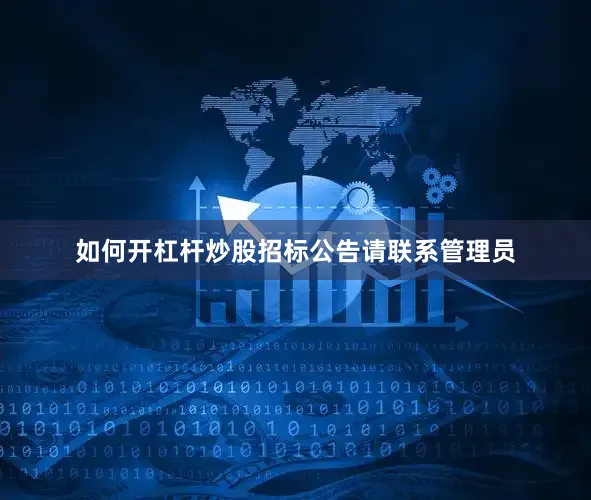 如何开杠杆炒股招标公告请联系管理员