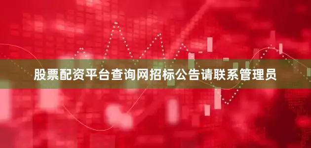 股票配资平台查询网招标公告请联系管理员