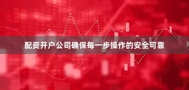 配资开户公司确保每一步操作的安全可靠