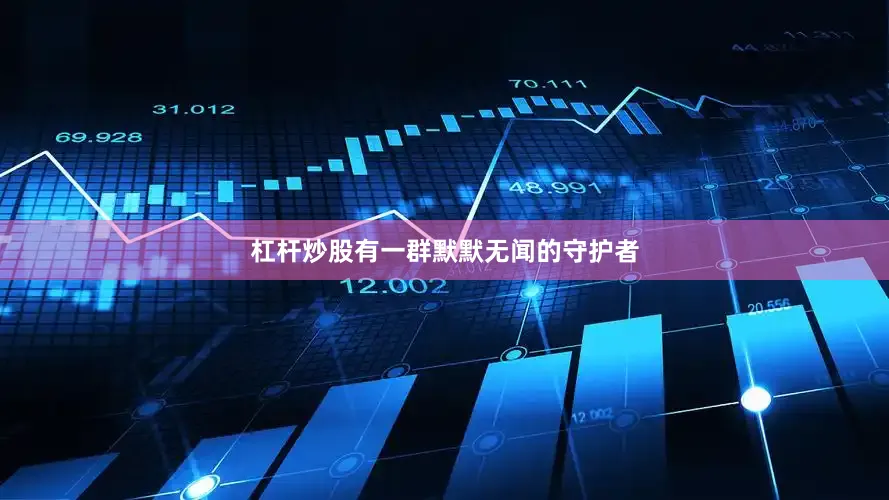 杠杆炒股有一群默默无闻的守护者
