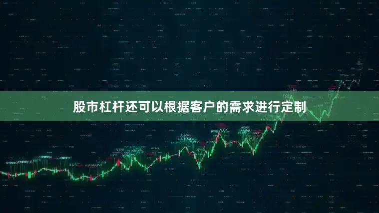 股市杠杆还可以根据客户的需求进行定制