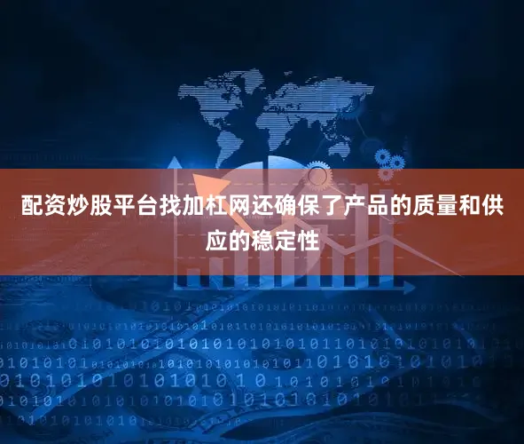 配资炒股平台找加杠网还确保了产品的质量和供应的稳定性