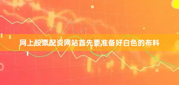 网上股票配资网站首先要准备好白色的布料