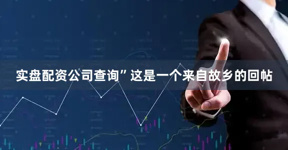 实盘配资公司查询”这是一个来自故乡的回帖