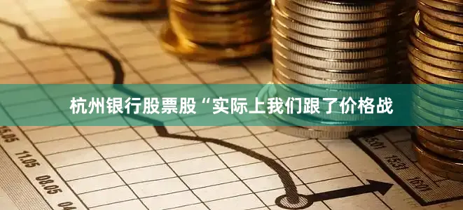 杭州银行股票股“实际上我们跟了价格战