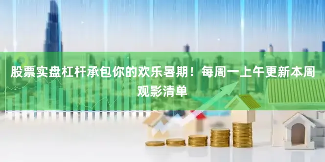 股票实盘杠杆承包你的欢乐暑期！每周一上午更新本周观影清单