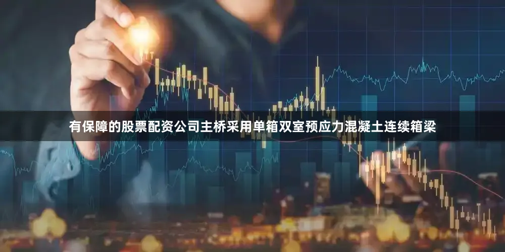 有保障的股票配资公司主桥采用单箱双室预应力混凝土连续箱梁