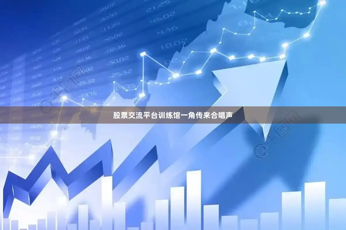 股票交流平台训练馆一角传来合唱声
