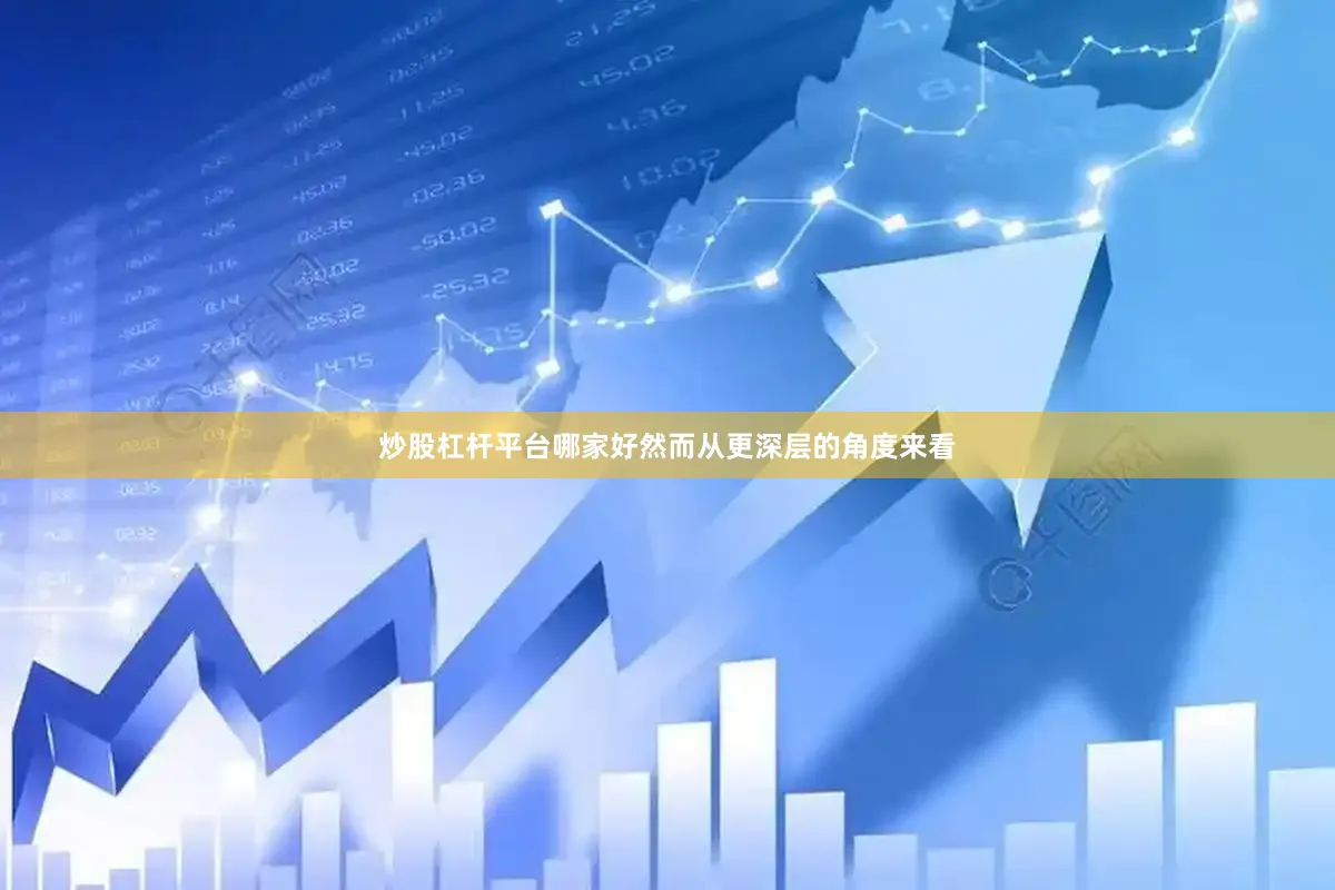炒股杠杆平台哪家好然而从更深层的角度来看