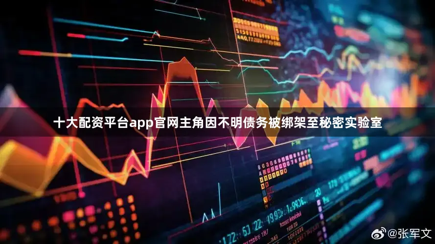 十大配资平台app官网主角因不明债务被绑架至秘密实验室