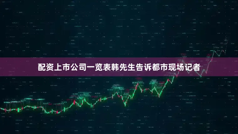 配资上市公司一览表韩先生告诉都市现场记者