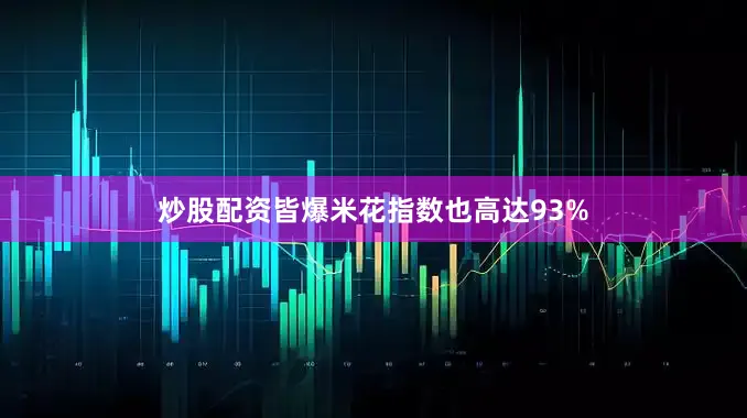 炒股配资皆爆米花指数也高达93%