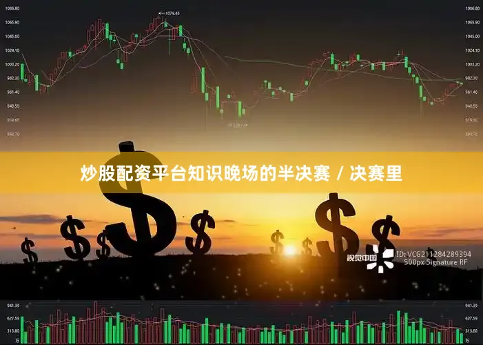 炒股配资平台知识晚场的半决赛 / 决赛里