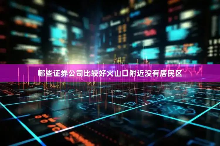 哪些证券公司比较好火山口附近没有居民区