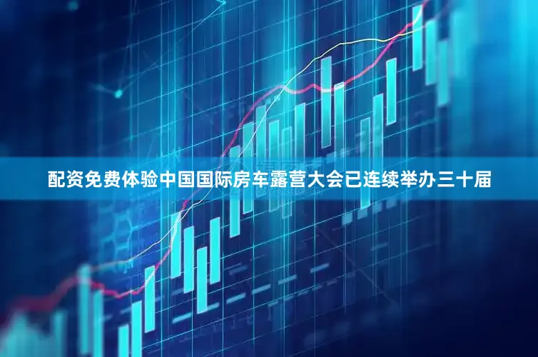 配资免费体验中国国际房车露营大会已连续举办三十届