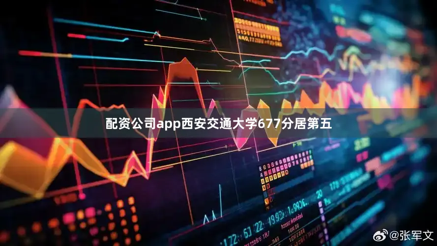 配资公司app西安交通大学677分居第五