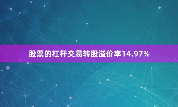 股票的杠杆交易转股溢价率14.97%