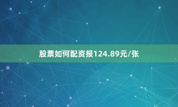 股票如何配资报124.89元/张