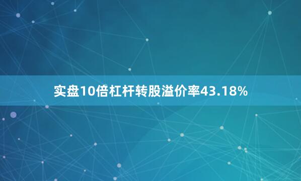 实盘10倍杠杆转股溢价率43.18%