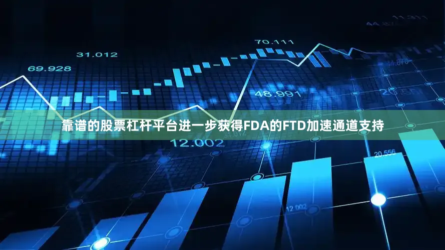 靠谱的股票杠杆平台进一步获得FDA的FTD加速通道支持