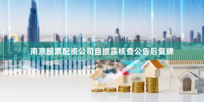 南京股票配资公司自披露核查公告后复牌