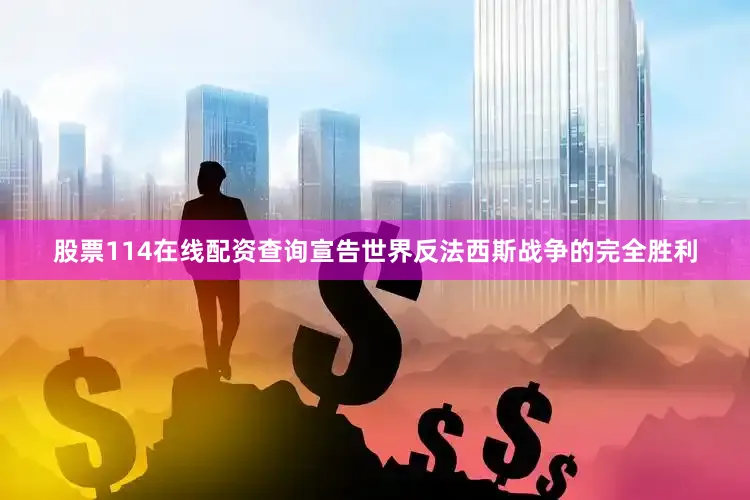 股票114在线配资查询宣告世界反法西斯战争的完全胜利