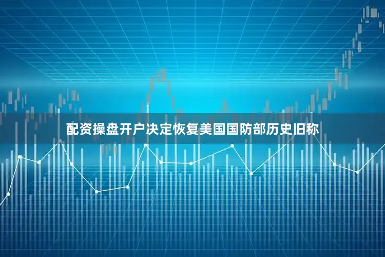 配资操盘开户决定恢复美国国防部历史旧称