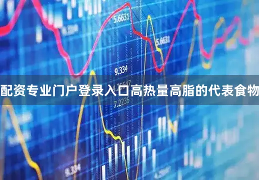 配资专业门户登录入口高热量高脂的代表食物