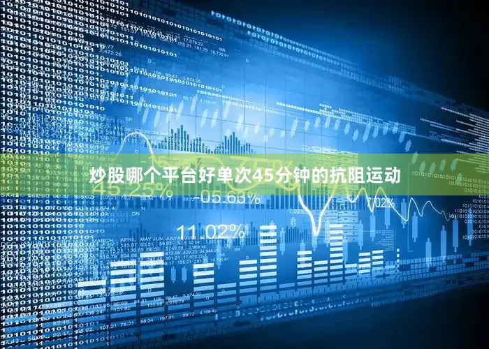 炒股哪个平台好单次45分钟的抗阻运动