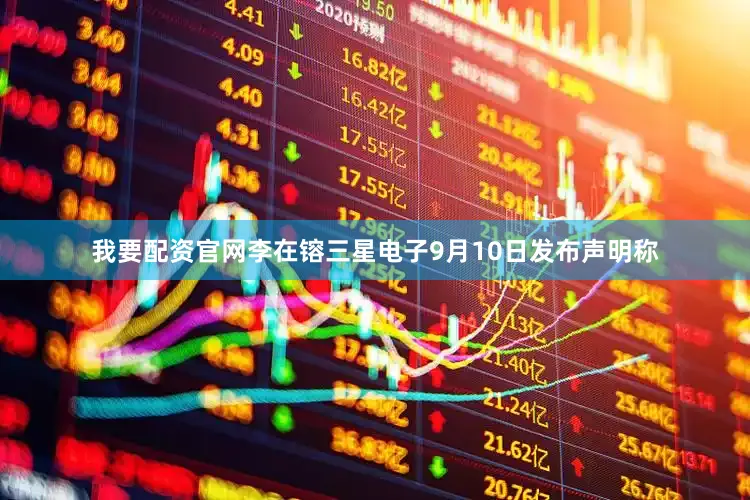 我要配资官网李在镕三星电子9月10日发布声明称