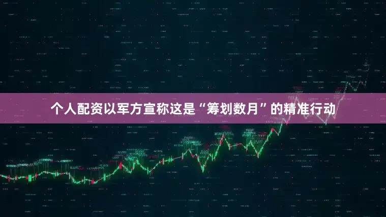 个人配资以军方宣称这是“筹划数月”的精准行动