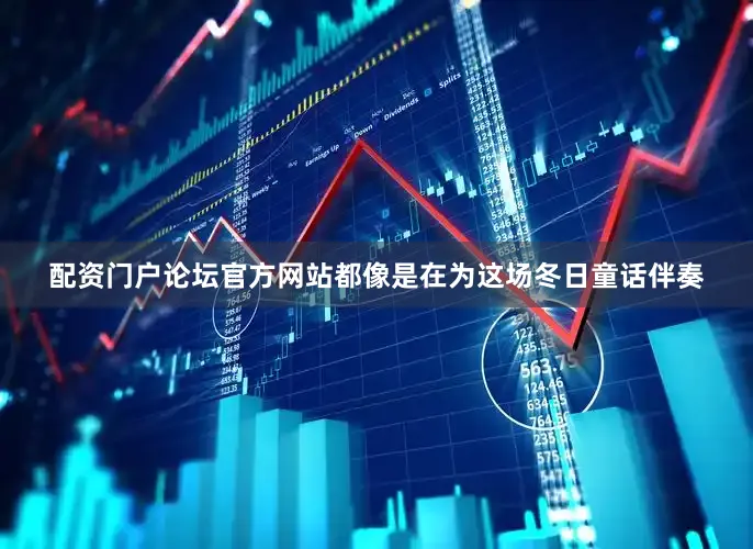 配资门户论坛官方网站都像是在为这场冬日童话伴奏