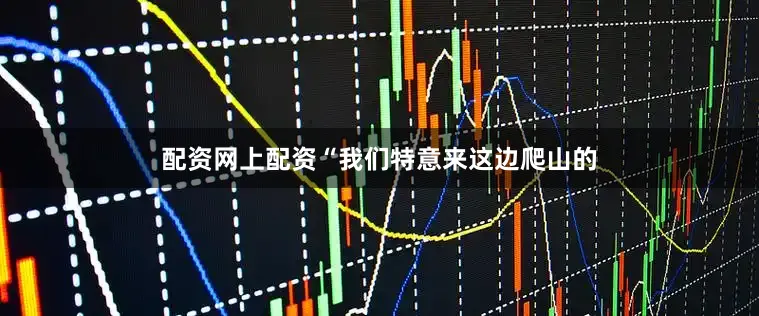 配资网上配资“我们特意来这边爬山的