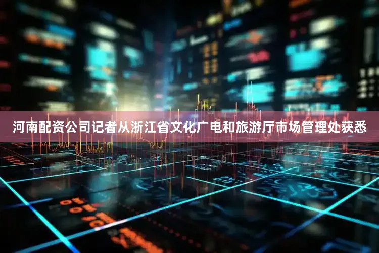 河南配资公司记者从浙江省文化广电和旅游厅市场管理处获悉