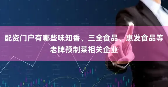 配资门户有哪些味知香、三全食品、惠发食品等老牌预制菜相关企业